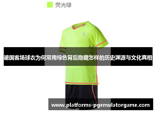德国客场球衣为何常用绿色背后隐藏怎样的历史渊源与文化真相