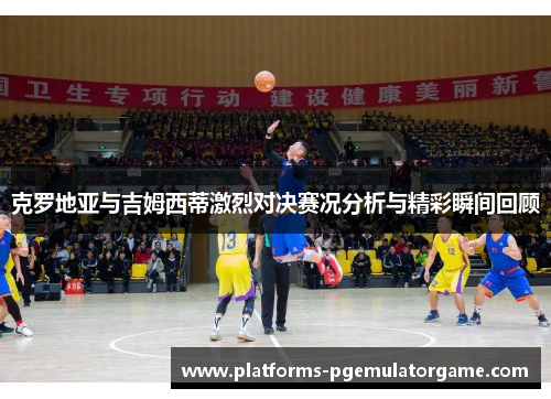 克罗地亚与吉姆西蒂激烈对决赛况分析与精彩瞬间回顾