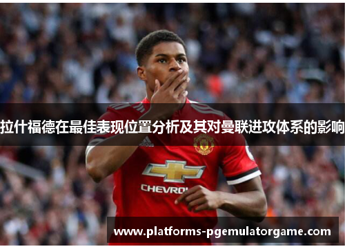 拉什福德在最佳表现位置分析及其对曼联进攻体系的影响