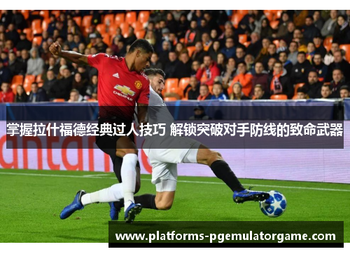 掌握拉什福德经典过人技巧 解锁突破对手防线的致命武器
