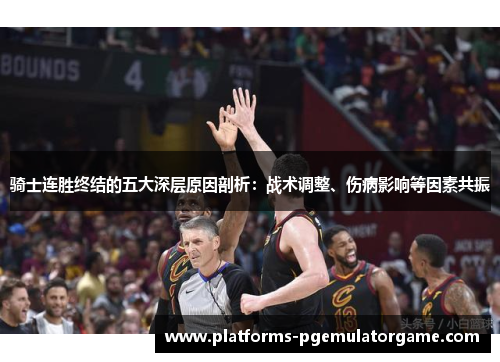 骑士连胜终结的五大深层原因剖析：战术调整、伤病影响等因素共振