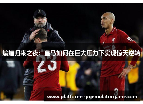 蝙蝠归来之夜：皇马如何在巨大压力下实现惊天逆转