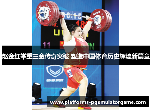 赵金红举重三金传奇突破 塑造中国体育历史辉煌新篇章 赵金红举重三金传奇突破 塑造中国体育历史辉煌新篇章