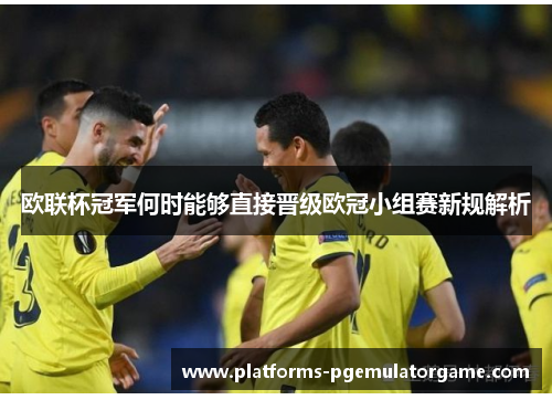 欧联杯冠军何时能够直接晋级欧冠小组赛新规解析