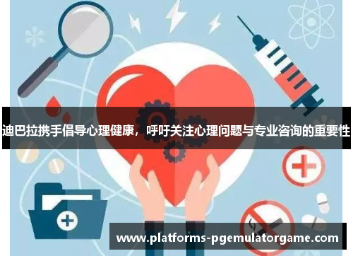 迪巴拉携手倡导心理健康,呼吁关注心理问题与专业咨询的重要性 迪巴拉携手倡导心理健康,呼吁关注心理问题与专业咨询的重要性