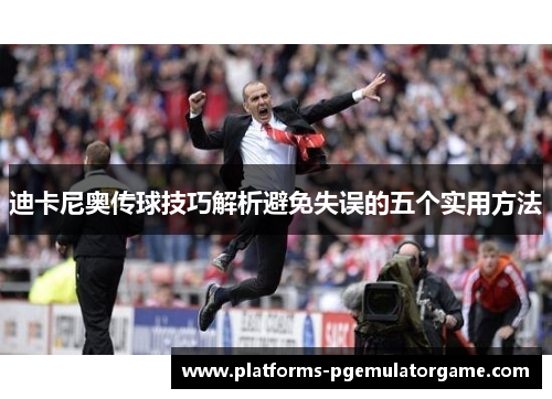 迪卡尼奥传球技巧解析避免失误的五个实用方法