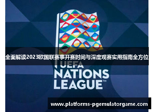 全面解读2023欧国联赛事开赛时间与深度观赛实用指南全方位 全面解读2023欧国联赛事开赛时间与深度观赛实用指南全方位