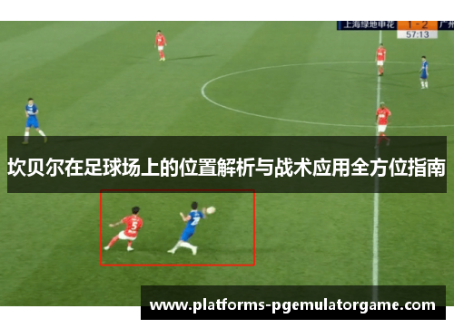 坎贝尔在足球场上的位置解析与战术应用全方位指南 坎贝尔在足球场上的位置解析与战术应用全方位指南