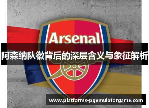 阿森纳队徽背后的深层含义与象征解析