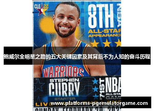 鲍威尔全明星之路的五大关键因素及其背后不为人知的奋斗历程