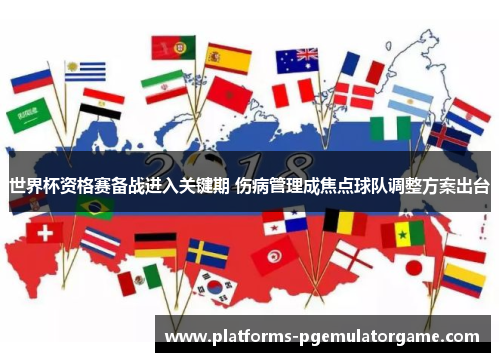 世界杯资格赛备战进入关键期 伤病管理成焦点球队调整方案出台