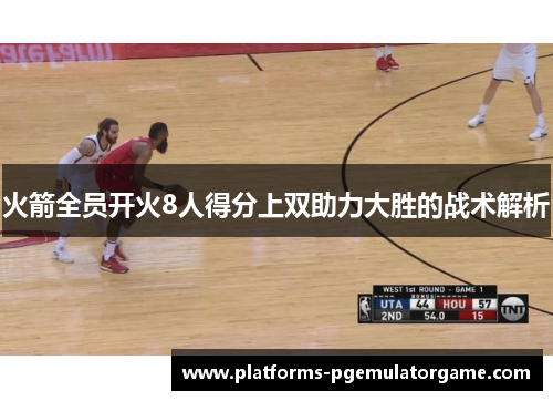 火箭全员开火8人得分上双助力大胜的战术解析